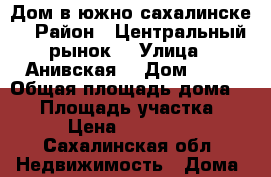 Дом в южно-сахалинске  › Район ­ Центральный рынок  › Улица ­ Анивская  › Дом ­ 46 › Общая площадь дома ­ 70 › Площадь участка ­ 625 › Цена ­ 3 500 000 - Сахалинская обл. Недвижимость » Дома, коттеджи, дачи продажа   